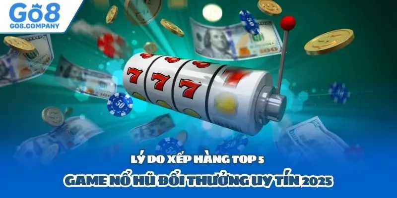 Lý do xếp hàng top 5 game nổ hũ đổi thưởng uy tín 2025