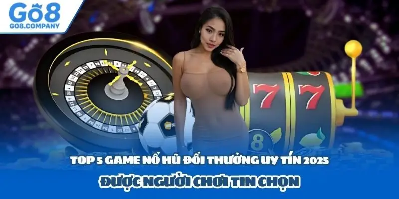 Top 5 Game Nổ Hũ Đổi Thưởng Uy Tín 2025